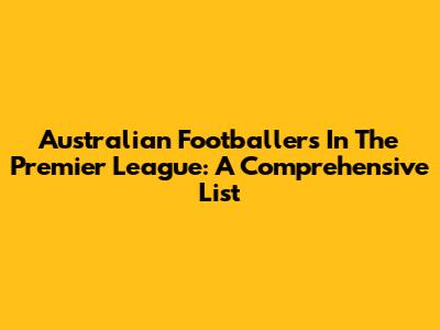 Australian Footballers In The Premier League: A Comprehensive List