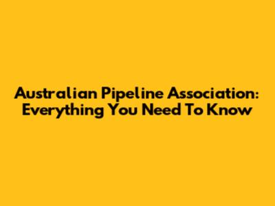 Australian Pipeline Association: Everything You Need To Know