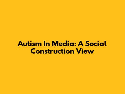 Autism In Media: A Social Construction View