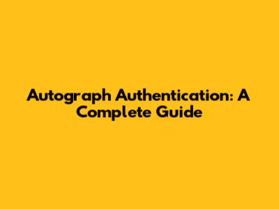 Autograph Authentication: A Complete Guide