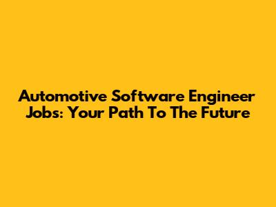 Automotive Software Engineer Jobs: Your Path To The Future