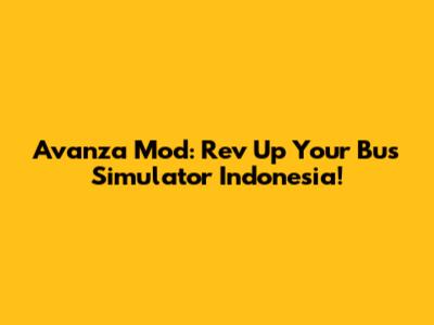 Avanza Mod: Rev Up Your Bus Simulator Indonesia!