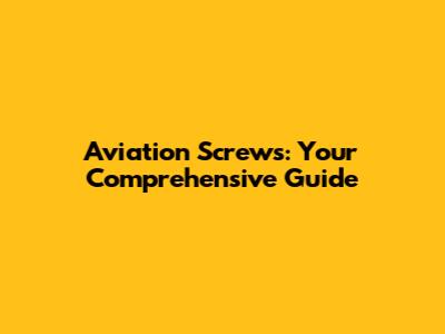 Aviation Screws: Your Comprehensive Guide