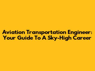 Aviation Transportation Engineer: Your Guide To A Sky-High Career