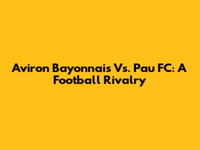 Aviron Bayonnais Vs. Pau FC: A Football Rivalry