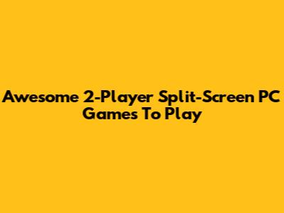 Awesome 2-Player Split-Screen PC Games To Play
