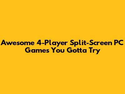 Awesome 4-Player Split-Screen PC Games You Gotta Try