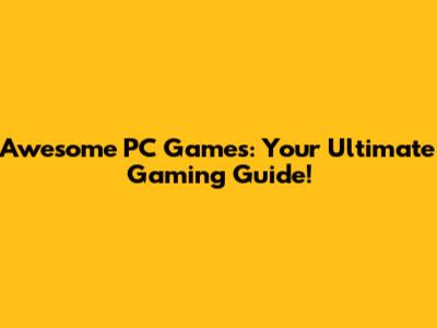 Awesome PC Games: Your Ultimate Gaming Guide!