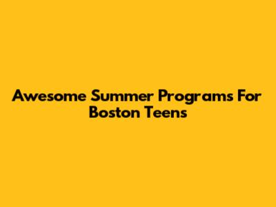 Awesome Summer Programs For Boston Teens