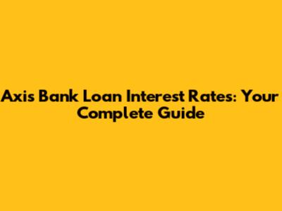 Axis Bank Loan Interest Rates: Your Complete Guide