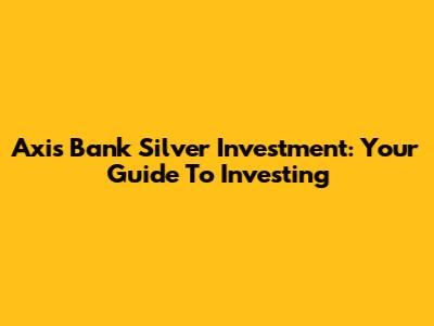 Axis Bank Silver Investment: Your Guide To Investing