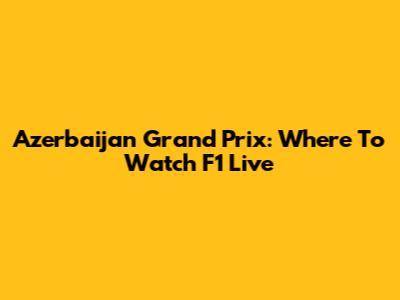Azerbaijan Grand Prix: Where To Watch F1 Live