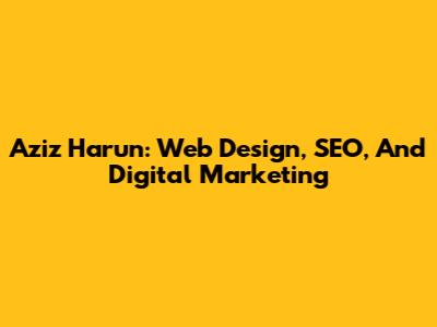Aziz Harun: Web Design, SEO, And Digital Marketing