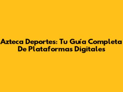 Azteca Deportes: Tu Guía Completa De Plataformas Digitales