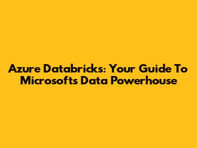 Azure Databricks: Your Guide To Microsoft's Data Powerhouse