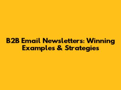 B2B Email Newsletters: Winning Examples & Strategies