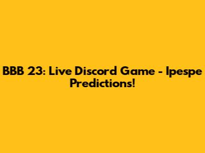BBB 23: Live Discord Game - Ipespe Predictions!