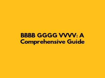 BBBB GGGG VVVV: A Comprehensive Guide