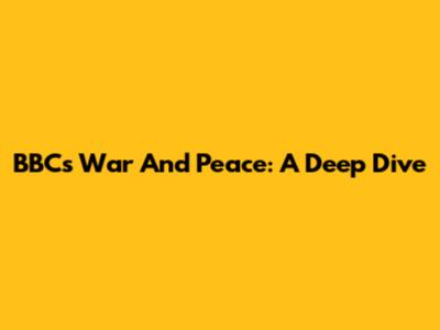 BBC's War And Peace: A Deep Dive