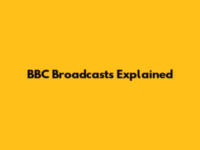 BBC Broadcasts Explained