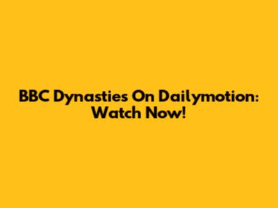BBC Dynasties On Dailymotion: Watch Now!