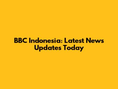 BBC Indonesia: Latest News Updates Today