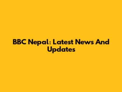 BBC Nepal: Latest News And Updates