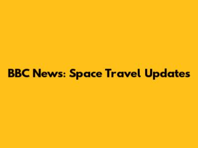 BBC News: Space Travel Updates