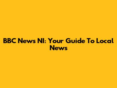 BBC News NI: Your Guide To Local News