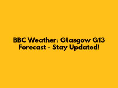 BBC Weather: Glasgow G13 Forecast - Stay Updated!