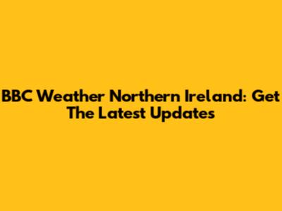 BBC Weather Northern Ireland: Get The Latest Updates