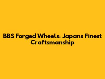 BBS Forged Wheels: Japan's Finest Craftsmanship