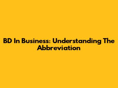 BD In Business: Understanding The Abbreviation