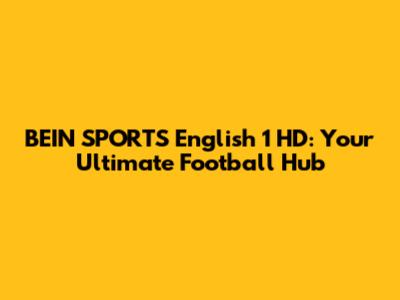 BEIN SPORTS English 1 HD: Your Ultimate Football Hub