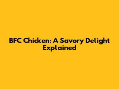 BFC Chicken: A Savory Delight Explained