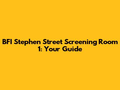 BFI Stephen Street Screening Room 1: Your Guide