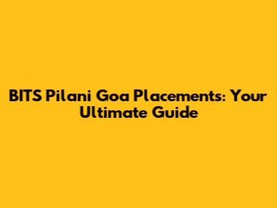 BITS Pilani Goa Placements: Your Ultimate Guide