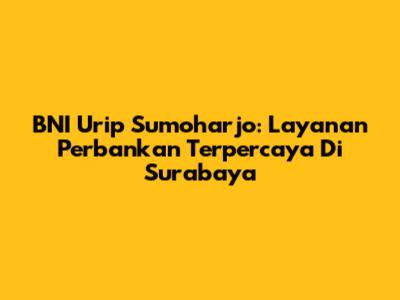 BNI Urip Sumoharjo: Layanan Perbankan Terpercaya Di Surabaya