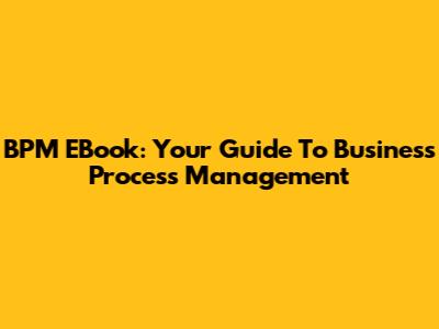 BPM EBook: Your Guide To Business Process Management