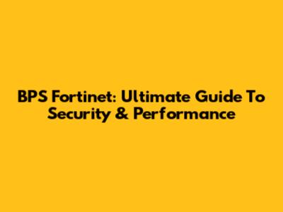 BPS Fortinet: Ultimate Guide To Security & Performance