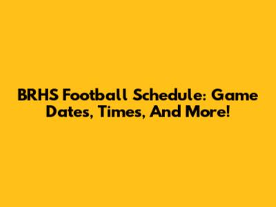 BRHS Football Schedule: Game Dates, Times, And More!