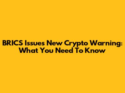BRICS Issues New Crypto Warning: What You Need To Know
