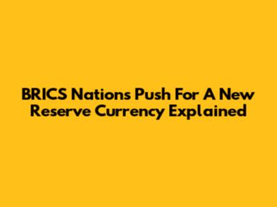 BRICS Nations' Push For A New Reserve Currency Explained