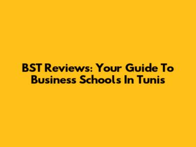 BST Reviews: Your Guide To Business Schools In Tunis