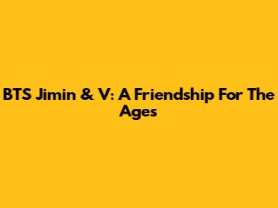 BTS Jimin & V: A Friendship For The Ages
