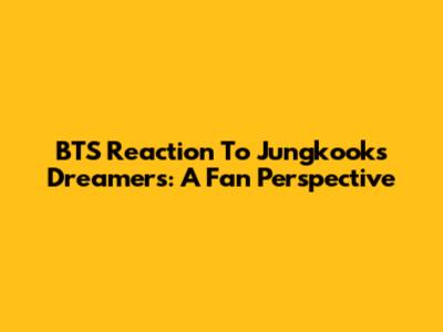 BTS Reaction To Jungkook's Dreamers: A Fan Perspective