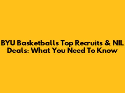 BYU Basketball's Top Recruits & NIL Deals: What You Need To Know