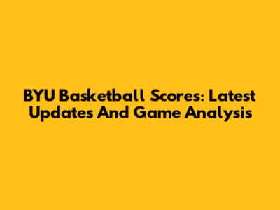 BYU Basketball Scores: Latest Updates And Game Analysis