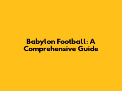 Babylon Football: A Comprehensive Guide