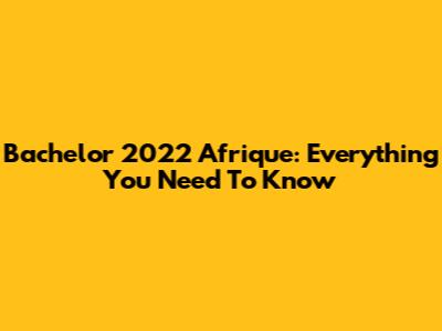 Bachelor 2022 Afrique: Everything You Need To Know